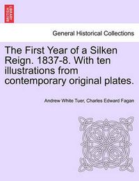 Cover image for The First Year of a Silken Reign. 1837-8. with Ten Illustrations from Contemporary Original Plates.