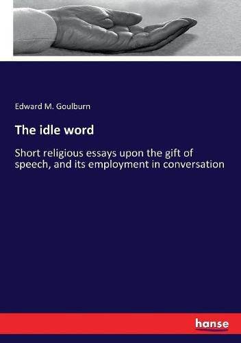 The idle word: Short religious essays upon the gift of speech, and its employment in conversation