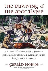 Cover image for The Dawning of the Apocalypse: The Roots of Slavery, White Supremacy, Settler Colonialism, and Capitalism in the Long Sixteenth Century