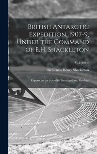 Cover image for British Antarctic Expedition, 1907-9, Under the Command of E.H. Shackleton: Reports on the Scientific Investigations; Geology; v. 2 (1916)
