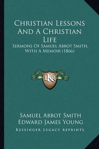 Christian Lessons and a Christian Life: Sermons of Samuel Abbot Smith, with a Memoir (1866)