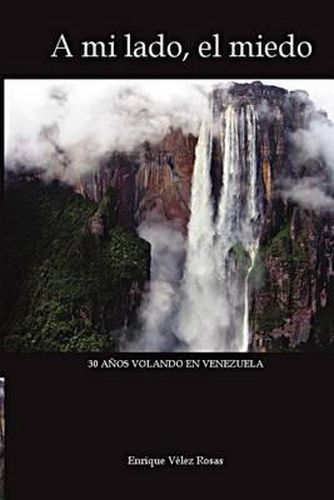 Cover image for A Mi Lado, El Miedo: 30 Anos Volando En Venezuela