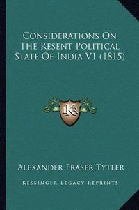 Cover image for Considerations on the Resent Political State of India V1 (1815)