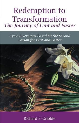 Redemption To Transformation The Journey of Lent and Easter: Cycle B Sermons Based on the Second Lesson for Lent and Easter