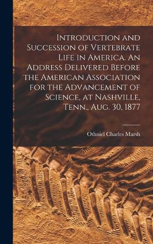 Cover image for Introduction and Succession of Vertebrate Life in America. An Address Delivered Before the American Association for the Advancement of Science, at Nashville, Tenn., Aug. 30, 1877