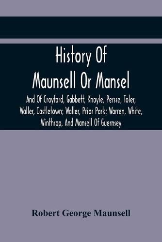 Cover image for History Of Maunsell Or Mansel, And Of Crayford, Gabbett, Knoyle, Persse, Toler, Waller, Castletown; Waller, Prior Park; Warren, White, Winthrop, And Mansell Of Guernsey