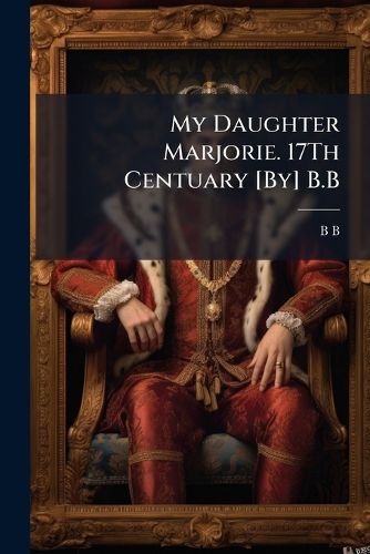 Cover image for My Daughter Marjorie. 17Th Centuary [By] B.B