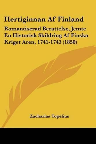 Hertiginnan AF Finland: Romantiserad Berattelse, Jemte En Historisk Skildring AF Finska Kriget Aren, 1741-1743 (1850)