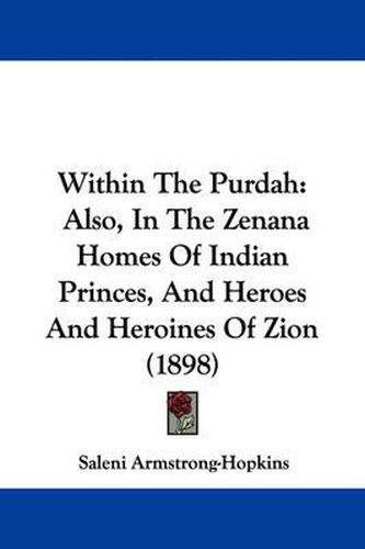 Cover image for Within the Purdah: Also, in the Zenana Homes of Indian Princes, and Heroes and Heroines of Zion (1898)