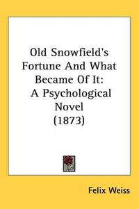 Cover image for Old Snowfield's Fortune And What Became Of It: A Psychological Novel (1873)