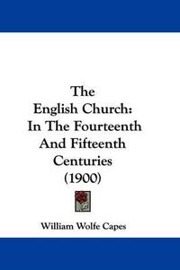 Cover image for The English Church: In the Fourteenth and Fifteenth Centuries (1900)