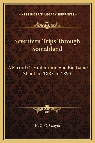 Cover image for Seventeen Trips Through Somaliland: A Record of Exploration and Big Game Shooting 1885 to 1893