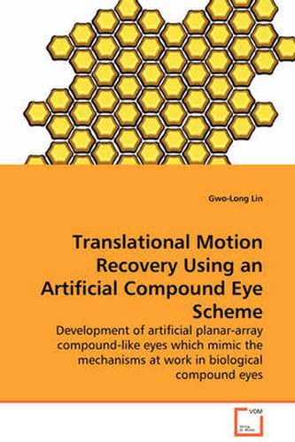 Cover image for Translational Motion Recovery Using an Artificial Compound Eye Scheme - Development of Artificial Planar-array Compound-like Eyes Which Mimic the Mechanisms at Work in Biological Compound Eyes