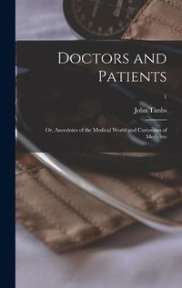 Cover image for Doctors and Patients; or, Anecdotes of the Medical World and Curiosities of Medicine; 1