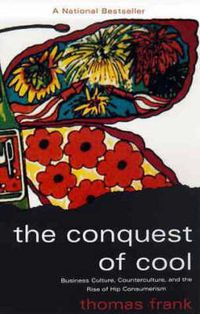Cover image for The Conquest of Cool: Business Culture, Counterculture and the Rise of Hip Consumerism