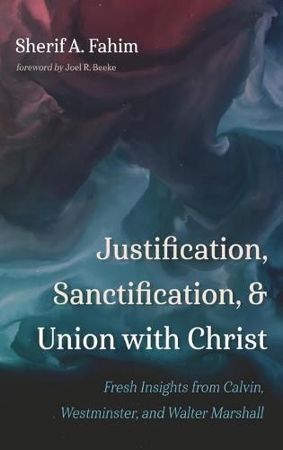 Justification, Sanctification, and Union with Christ: Fresh Insights from Calvin, Westminster, and Walter Marshall