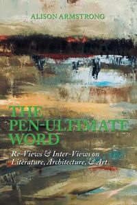 Cover image for The Pen-Ultimate Word: Re-Views & Inter-Views on Literature, Architecture, & Art