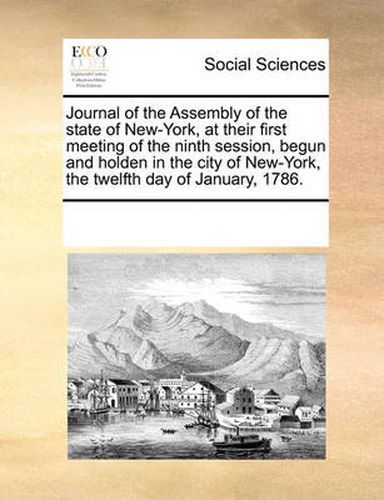 Cover image for Journal of the Assembly of the State of New-York, at Their First Meeting of the Ninth Session, Begun and Holden in the City of New-York, the Twelfth Day of January, 1786.