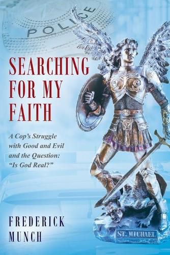Cover image for Searching for my Faith: A Cop's Struggle with Good and Evil and the Question:  Is God Real?