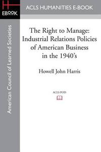 Cover image for The Right to Manage: Industrial Relations Policies of American Business in the 1940's