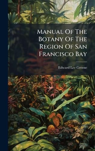 Cover image for Manual Of The Botany Of The Region Of San Francisco Bay