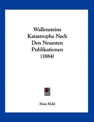 Cover image for Wallensteins Katastrophe Nach Den Neuesten Publikationen (1884)