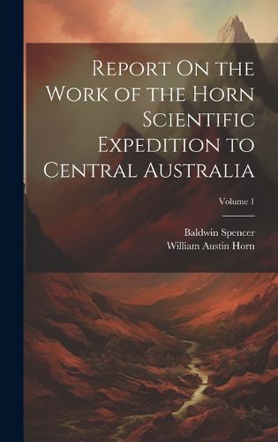 Cover image for Report On the Work of the Horn Scientific Expedition to Central Australia; Volume 1