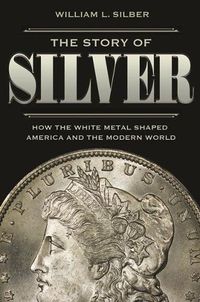 Cover image for The Story of Silver: How the White Metal Shaped America and the Modern World