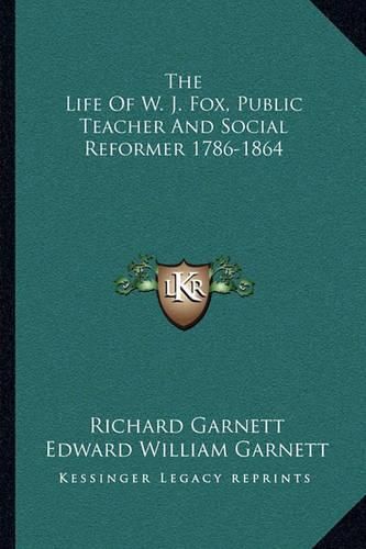 Cover image for The Life of W. J. Fox, Public Teacher and Social Reformer 1786-1864