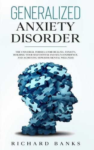 Generalized Anxiety Disorder: The Universal Formula for Healing Anxiety, Building Your Self-Esteem and Self-Confidence, and Achieving Superior Mental Wellness