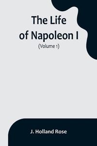 Cover image for The Life of Napoleon I (Volume 1)