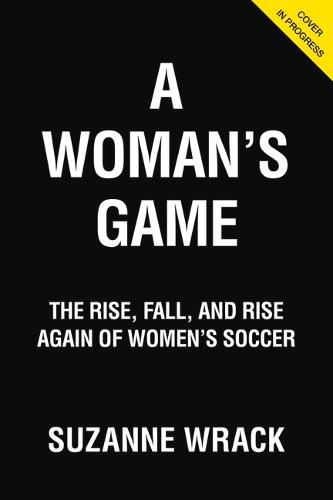 Cover image for A Woman's Game: The Rise, Fall and Rise Again of Women's Soccer