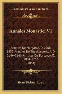 Cover image for Annales Monastici V1: Annales de Margan A. D. 1066-1232, Annales de Theokesberia, A. D. 1066-1263, Annales de Burton, A. D. 1004-1263 (1864)