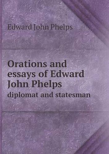 Cover image for Orations and essays of Edward John Phelps diplomat and statesman