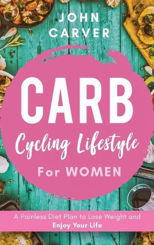 Cover image for Carb Cycling Lifestyle for Women: A Painless Diet Plan to Lose Weight and Enjoy Your Life