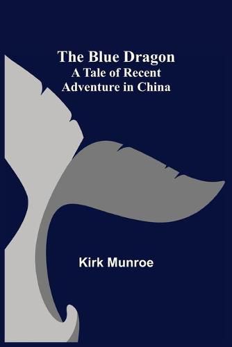 Cover image for The Blue Dragon: A Tale of Recent Adventure in China