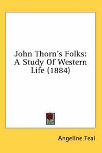 Cover image for John Thorn's Folks: A Study of Western Life (1884)