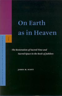 Cover image for On Earth as in Heaven: The Restoration of Sacred Time and Sacred Space in the Book of Jubilees