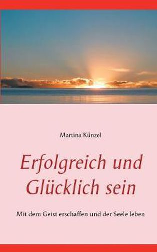 Cover image for Erfolgreich und glucklich sein: Mit dem Geist erschaffen und der Seele leben