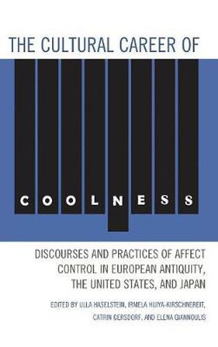 The Cultural Career of Coolness: Discourses and Practices of Affect Control in European Antiquity, the United States, and Japan