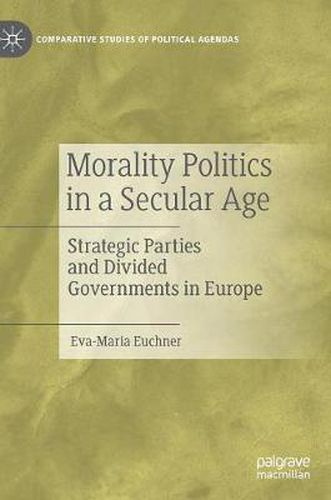 Cover image for Morality Politics in a Secular Age: Strategic Parties and Divided Governments in Europe