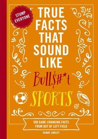 Cover image for True Facts That Sound Like Bull$#*t: Sports