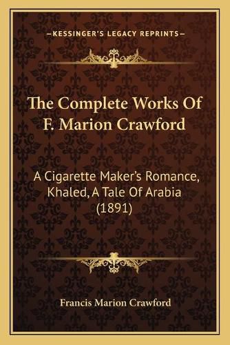 The Complete Works of F. Marion Crawford: A Cigarette Maker's Romance, Khaled, a Tale of Arabia (1891)