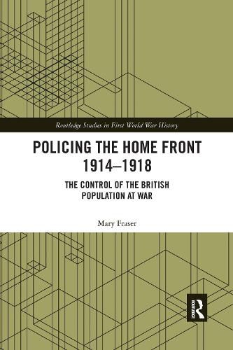 Policing the Home Front 1914-1918: The Control of the British Population at War
