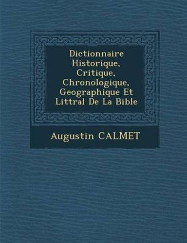 Dictionnaire Historique, Critique, Chronologique, Geographique Et Litt Ral de La Bible