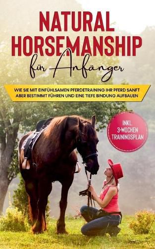 Cover image for Natural Horsemanship fur Anfanger: Wie sie mit einfuhlsamen Pferdetraining Ihr Pferd sanft aber bestimmt fuhren und eine tiefe Bindung aufbauen - inkl. 3-Wochen Trainingsplan