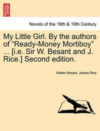 Cover image for My Little Girl. by the Authors of Ready-Money Mortiboy ... [I.E. Sir W. Besant and J. Rice.] Second Edition.