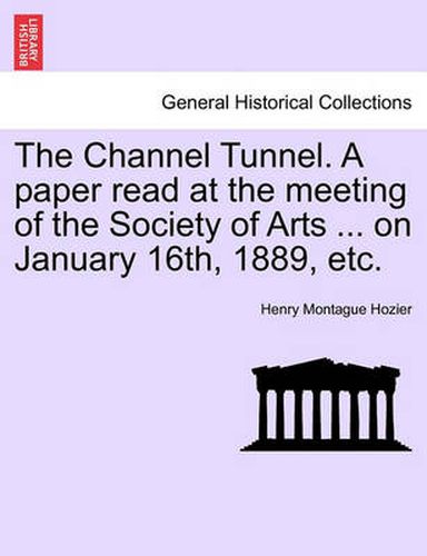 Cover image for The Channel Tunnel. a Paper Read at the Meeting of the Society of Arts ... on January 16th, 1889, Etc.