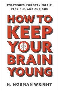 Cover image for How to Keep Your Brain Young: Strategies for Staying Fit, Flexible, and Curious