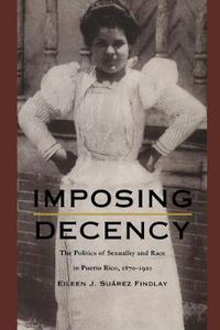 Cover image for Imposing Decency: The Politics of Sexuality and Race in Puerto Rico, 1870-1920